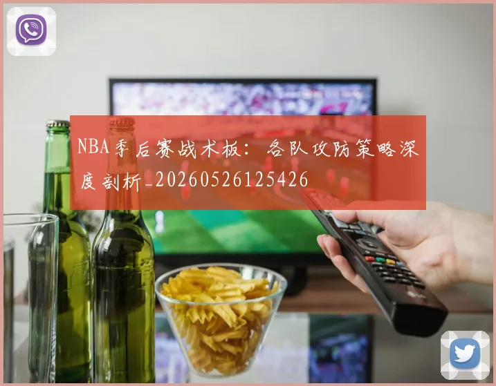 NBA季后赛战术板:各队攻防策略深度剖析_20260526125426