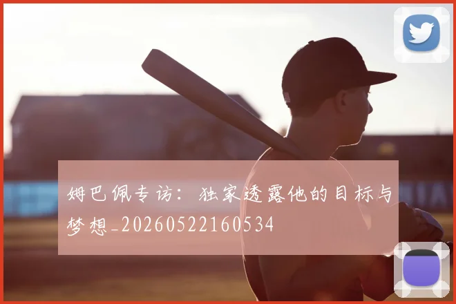姆巴佩专访:独家透露他的目标与梦想_20260522160534