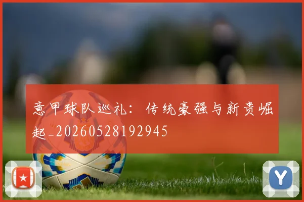 意甲球队巡礼：传统豪强与新贵崛起_20260528192945