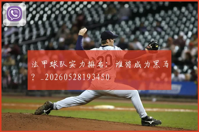 法甲球队实力排名:谁将成为黑马?_20260528193450