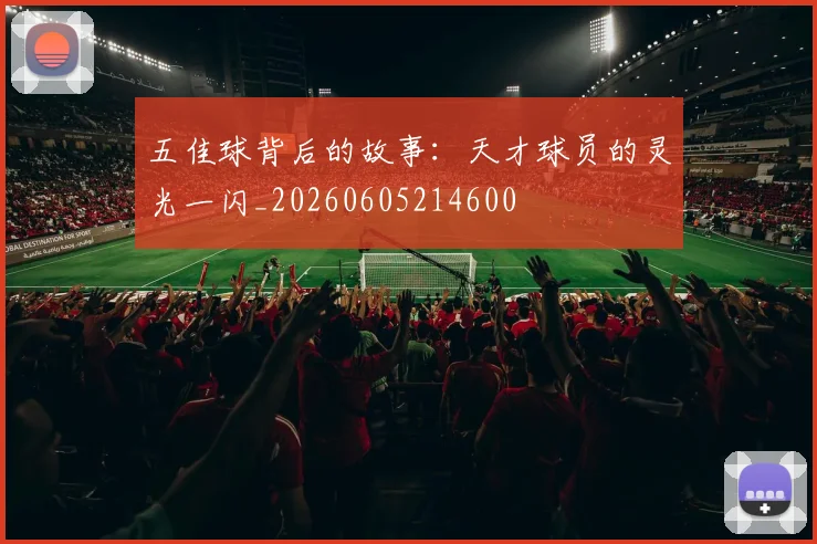 五佳球背后的故事:天才球员的灵光一闪_20260605214600