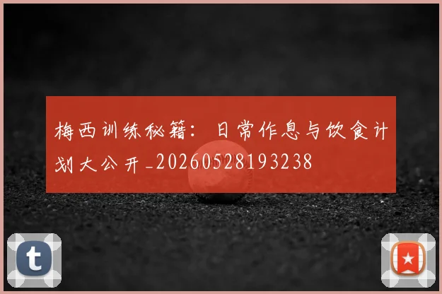梅西训练秘籍:日常作息与饮食计划大公开_20260528193238