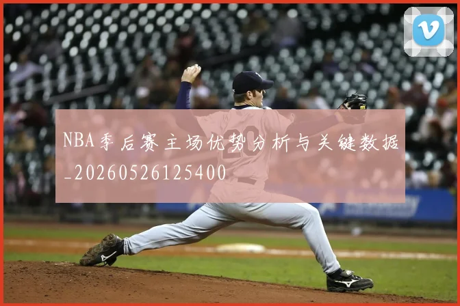 NBA季后赛主场优势分析与关键数据_20260526125400