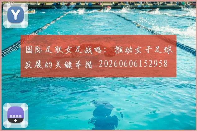 国际足联女足战略：推动女子足球发展的关键举措_20260606152958