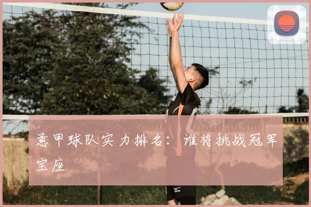 意甲球队实力排名:谁将挑战冠军宝座